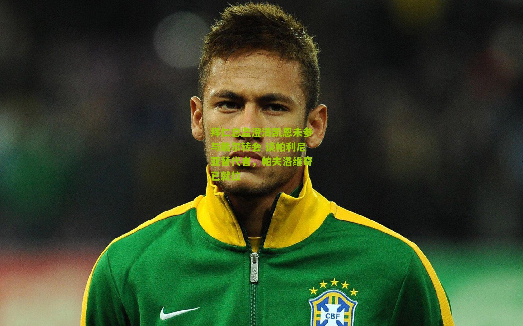 拜仁总监澄清凯恩未参与戴尔转会 谈帕利尼亚替代者，帕夫洛维奇已就位