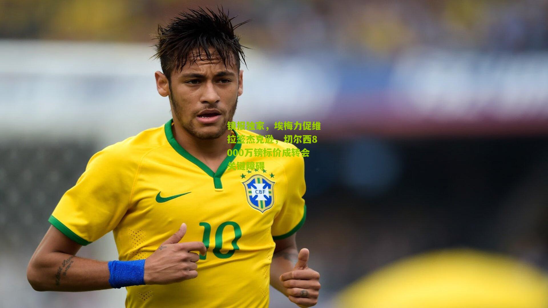 镜报独家，埃梅力促维拉签杰克逊，切尔西8000万镑标价成转会关键障碍