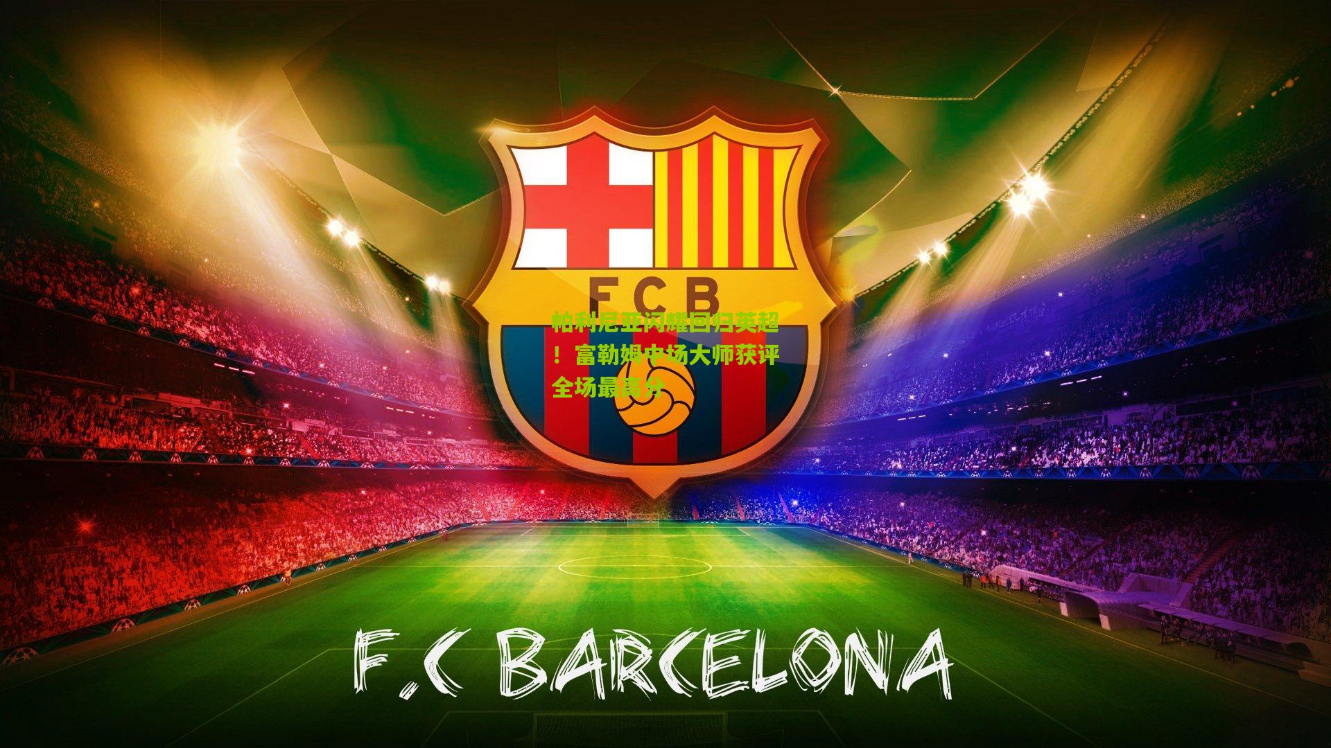 帕利尼亚闪耀回归英超！富勒姆中场大师获评全场最高分