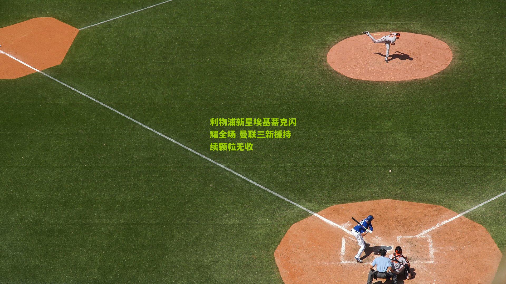 利物浦新星埃基蒂克闪耀全场 曼联三新援持续颗粒无收