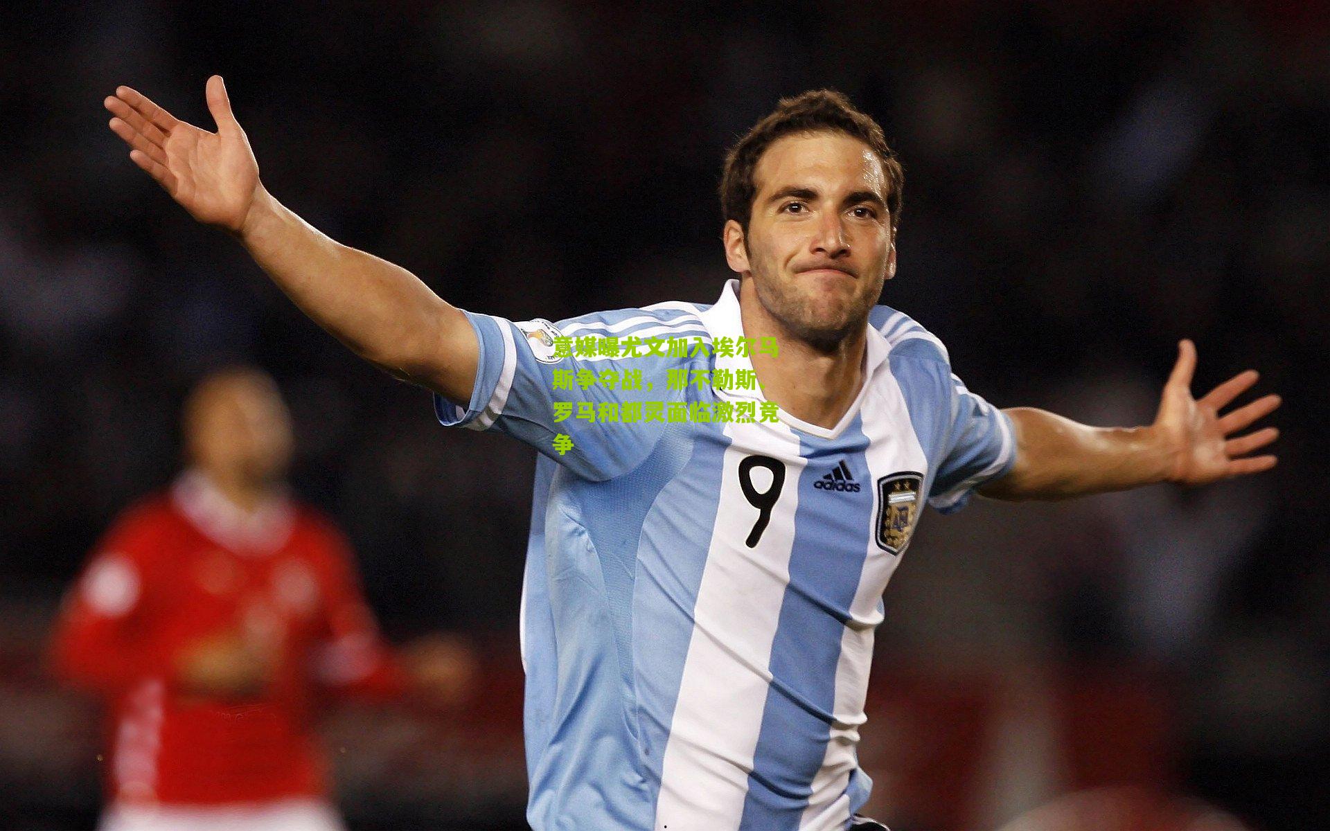 意媒曝尤文加入埃尔马斯争夺战，那不勒斯、罗马和都灵面临激烈竞争