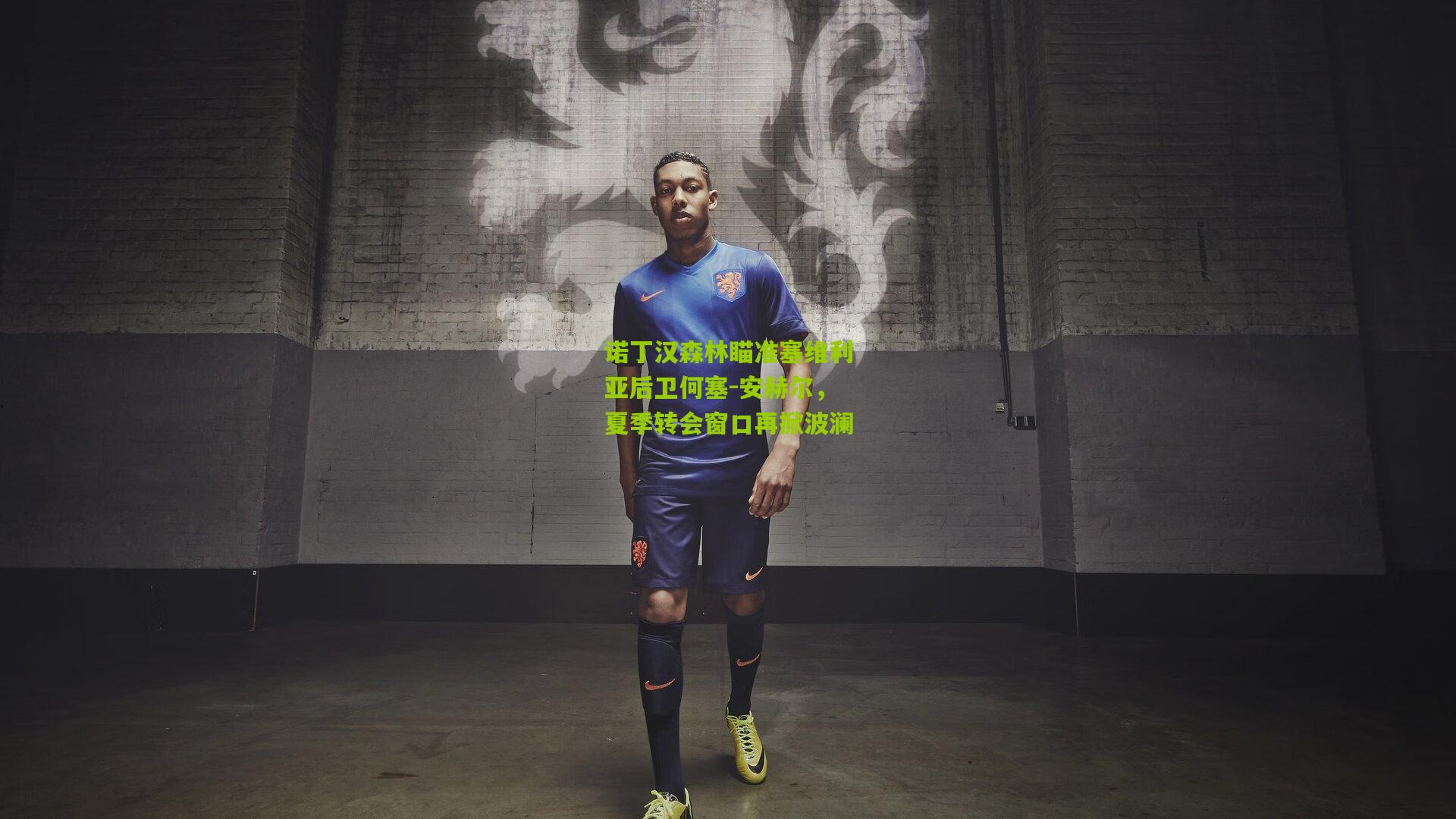 诺丁汉森林瞄准塞维利亚后卫何塞-安赫尔，夏季转会窗口再掀波澜