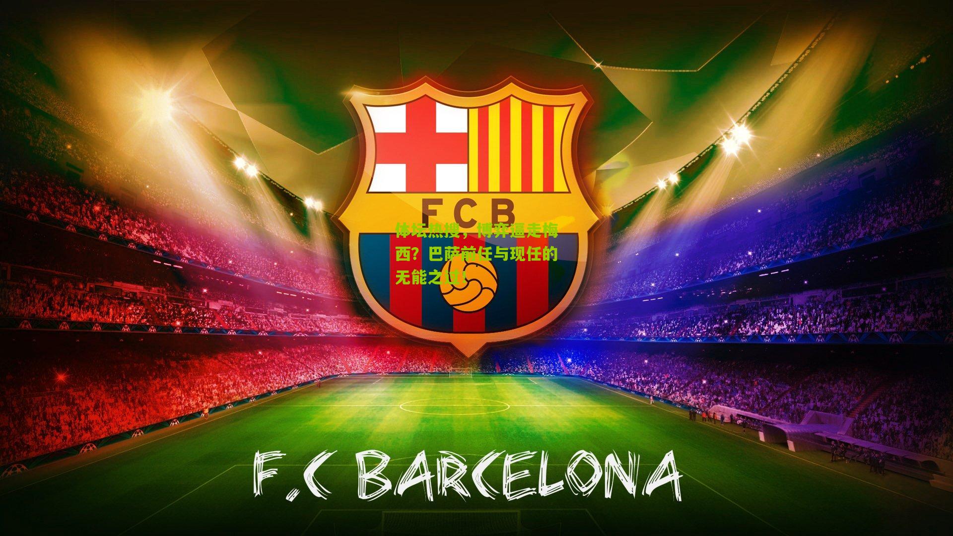 体坛热搜，博弈逼走梅西？巴萨前任与现任的无能之过！