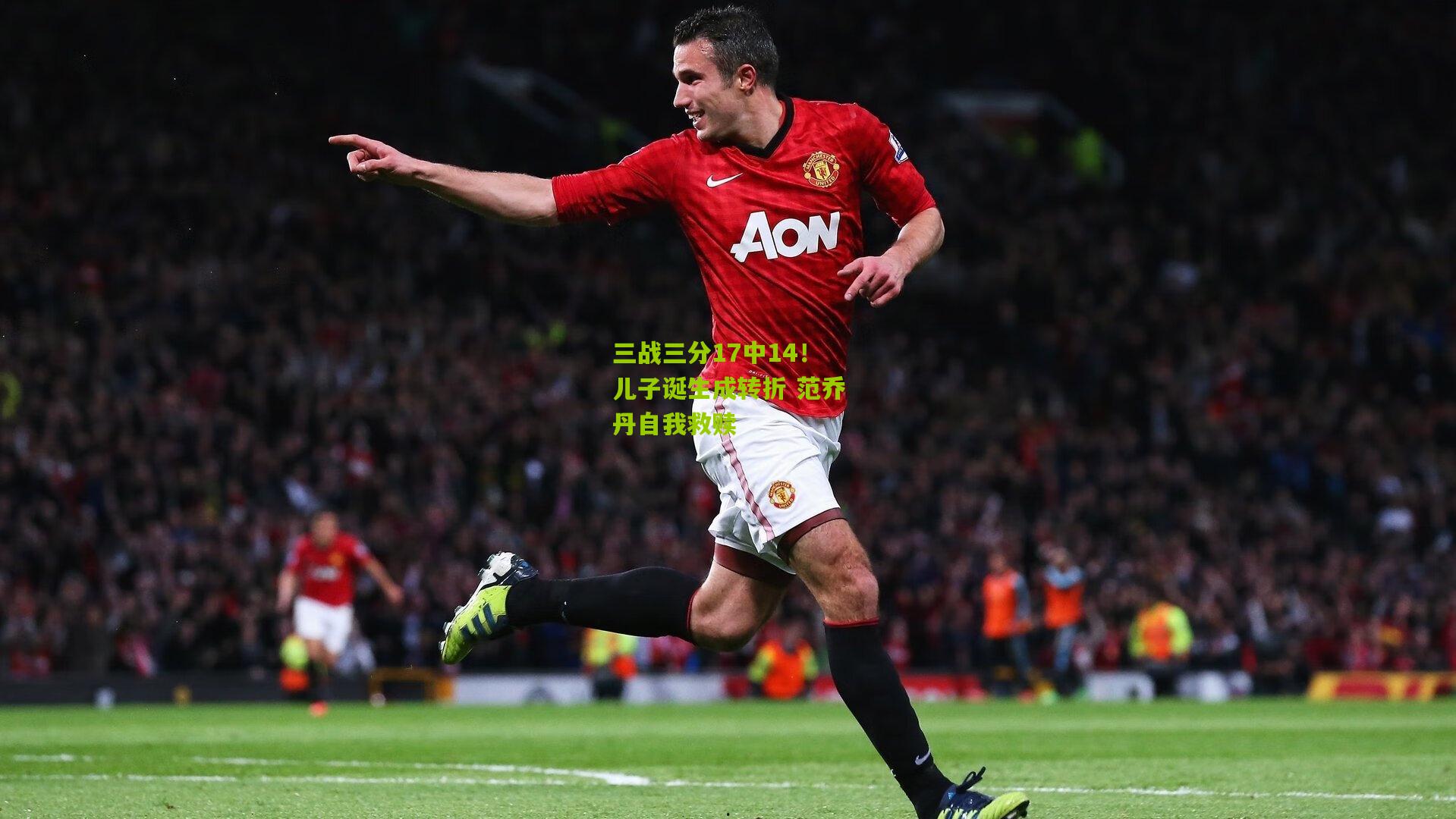 三战三分17中14!儿子诞生成转折 范乔丹自我救赎