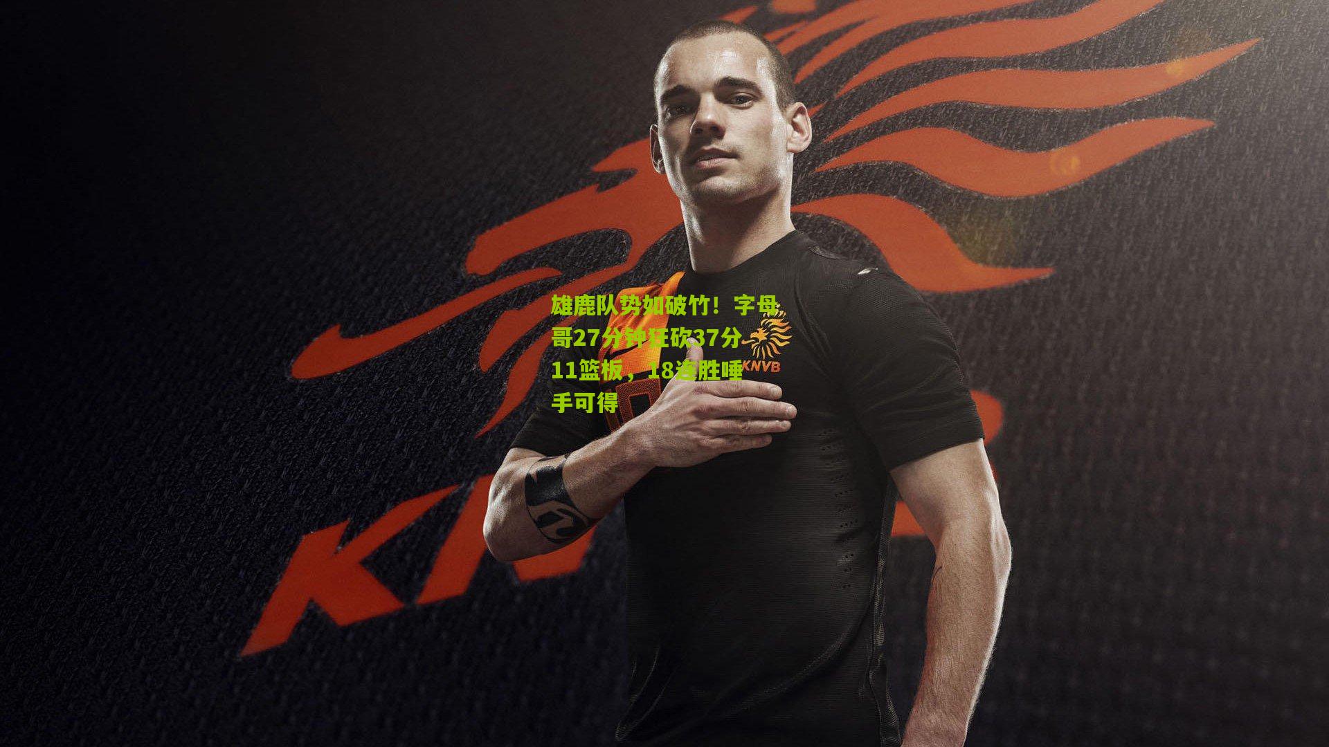 雄鹿队势如破竹！字母哥27分钟狂砍37分11篮板，18连胜唾手可得