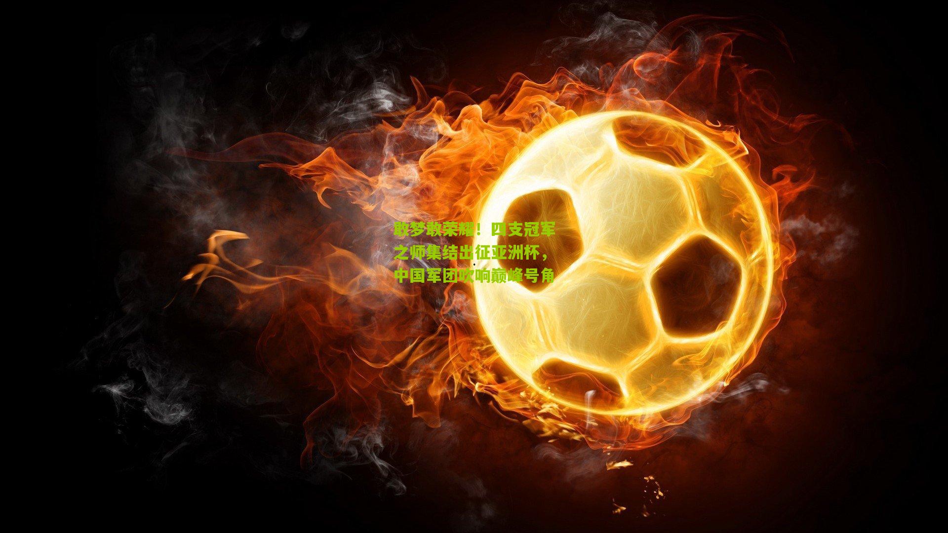 敢梦敢荣耀！四支冠军之师集结出征亚洲杯，中国军团吹响巅峰号角