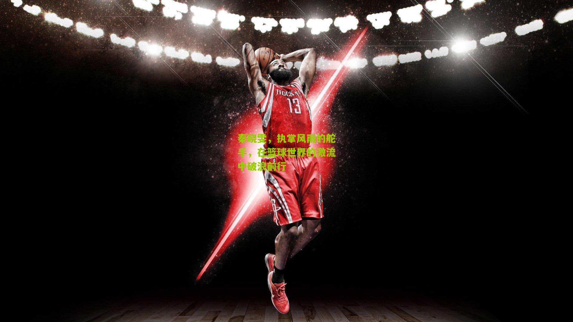 秦晓雯，执掌风雨的舵手，在篮球世界的激流中破浪前行