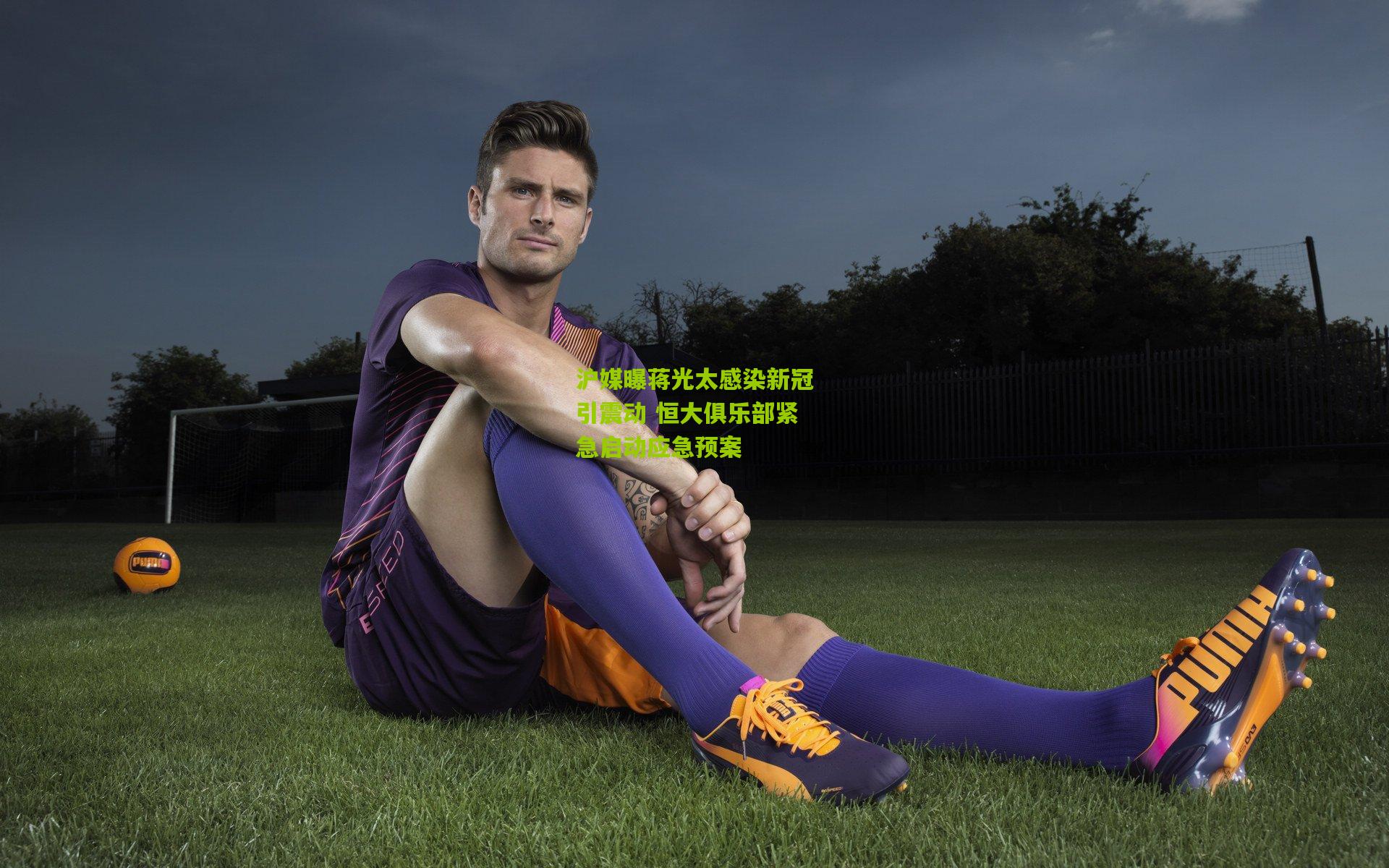 沪媒曝蒋光太感染新冠引震动 恒大俱乐部紧急启动应急预案