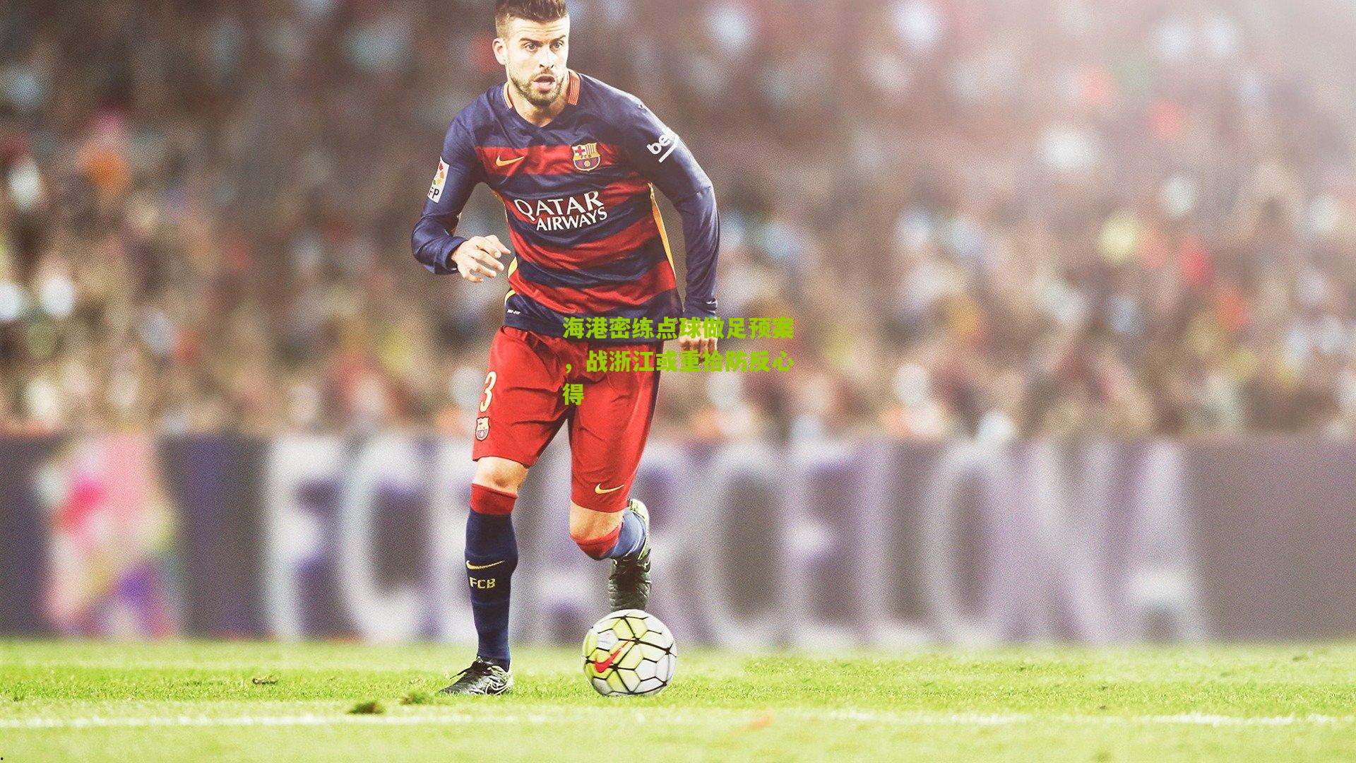 海港密练点球做足预案,战浙江或重拾防反心得