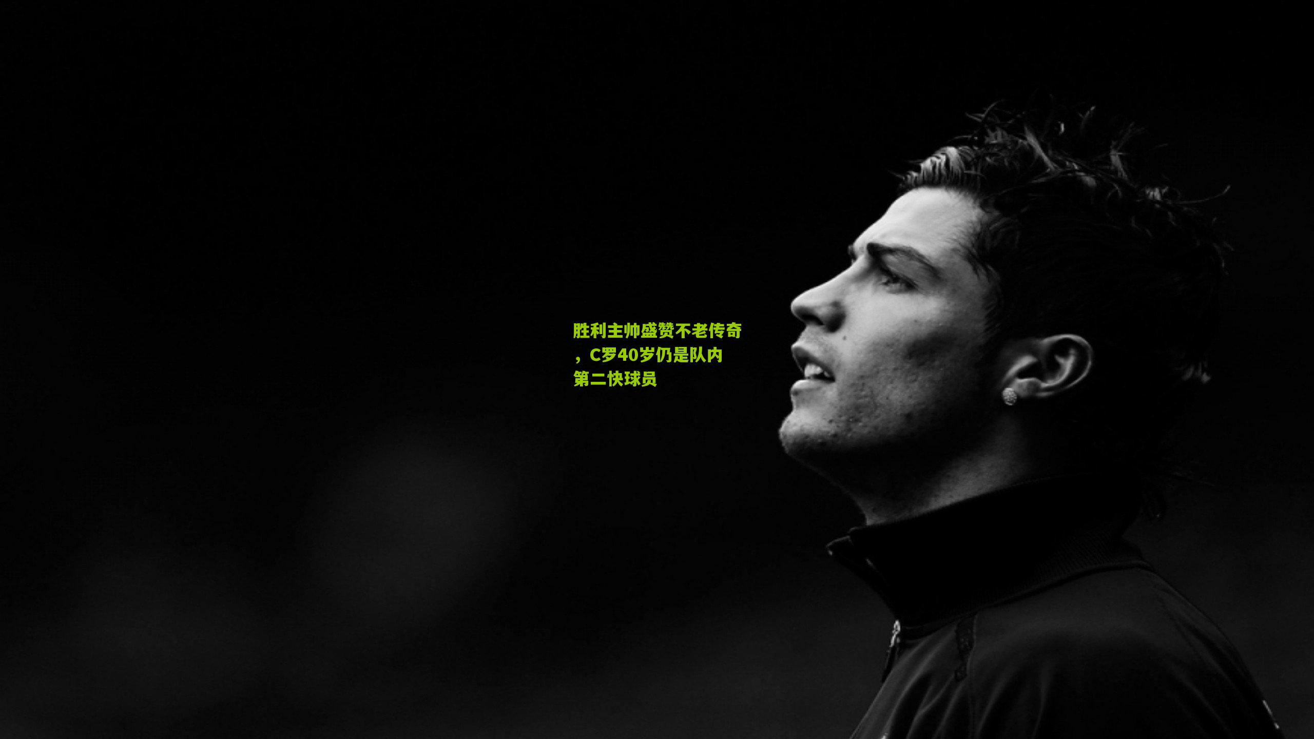 胜利主帅盛赞不老传奇，C罗40岁仍是队内第二快球员