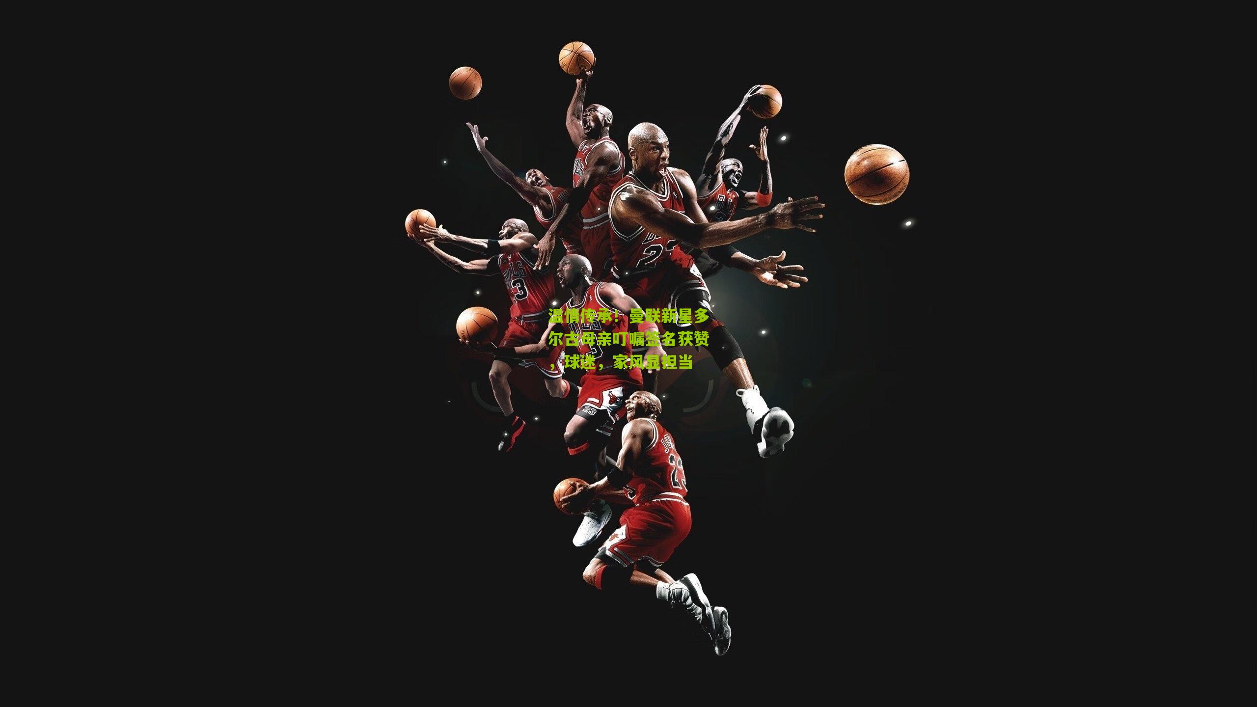 温情传承！曼联新星多尔古母亲叮嘱签名获赞，球迷，家风显担当