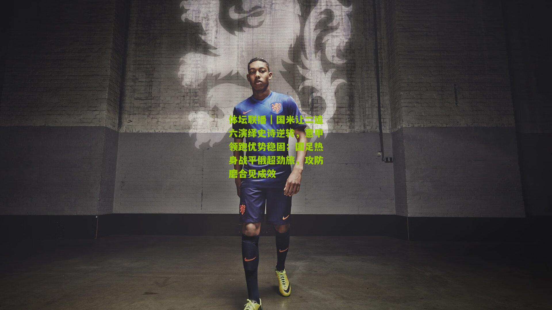 体坛联播|国米让二追六演绎史诗逆转,意甲领跑优势稳固;国足热身战平俄超劲旅,攻防磨合见成效