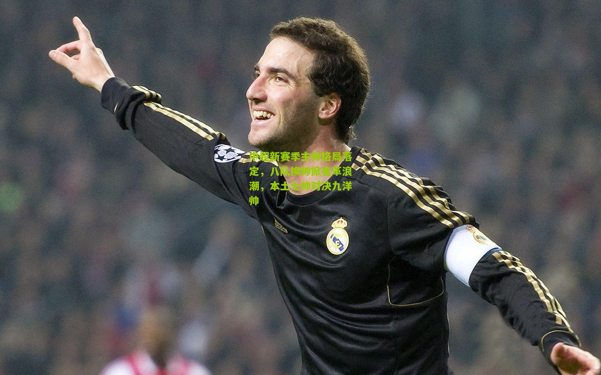 中超新赛季主帅格局落定，八队换帅掀变革浪潮，本土七帅对决九洋帅