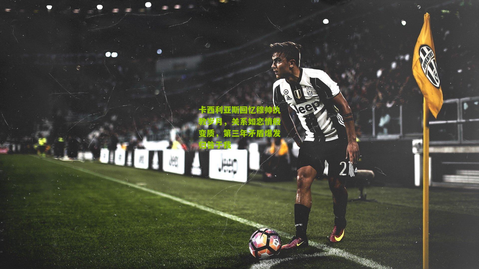 卡西利亚斯回忆穆帅执教岁月，关系如恋情般变质，第三年矛盾爆发归咎于我